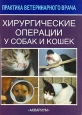 Хирургические операции у собак и кошек Серия: Практика ветеринарного врача инфо 7260t.